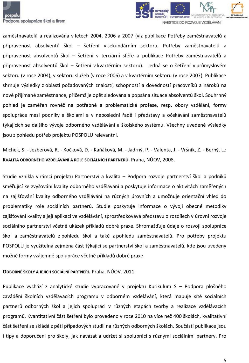 Jedná se o šetření v průmyslovém sektoru (v roce 2004), v sektoru služeb (v roce 2006) a v kvartérním sektoru (v roce 2007).