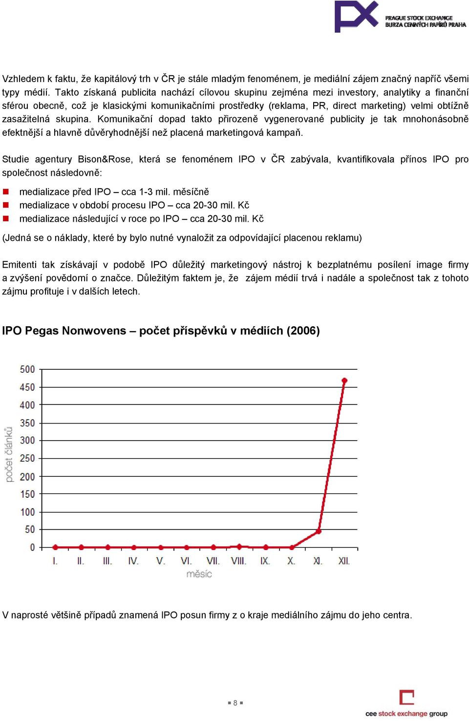 zasažitelná skupina. Komunikační dopad takto přirozeně vygenerované publicity je tak mnohonásobně efektnější a hlavně důvěryhodnější než placená marketingová kampaň.