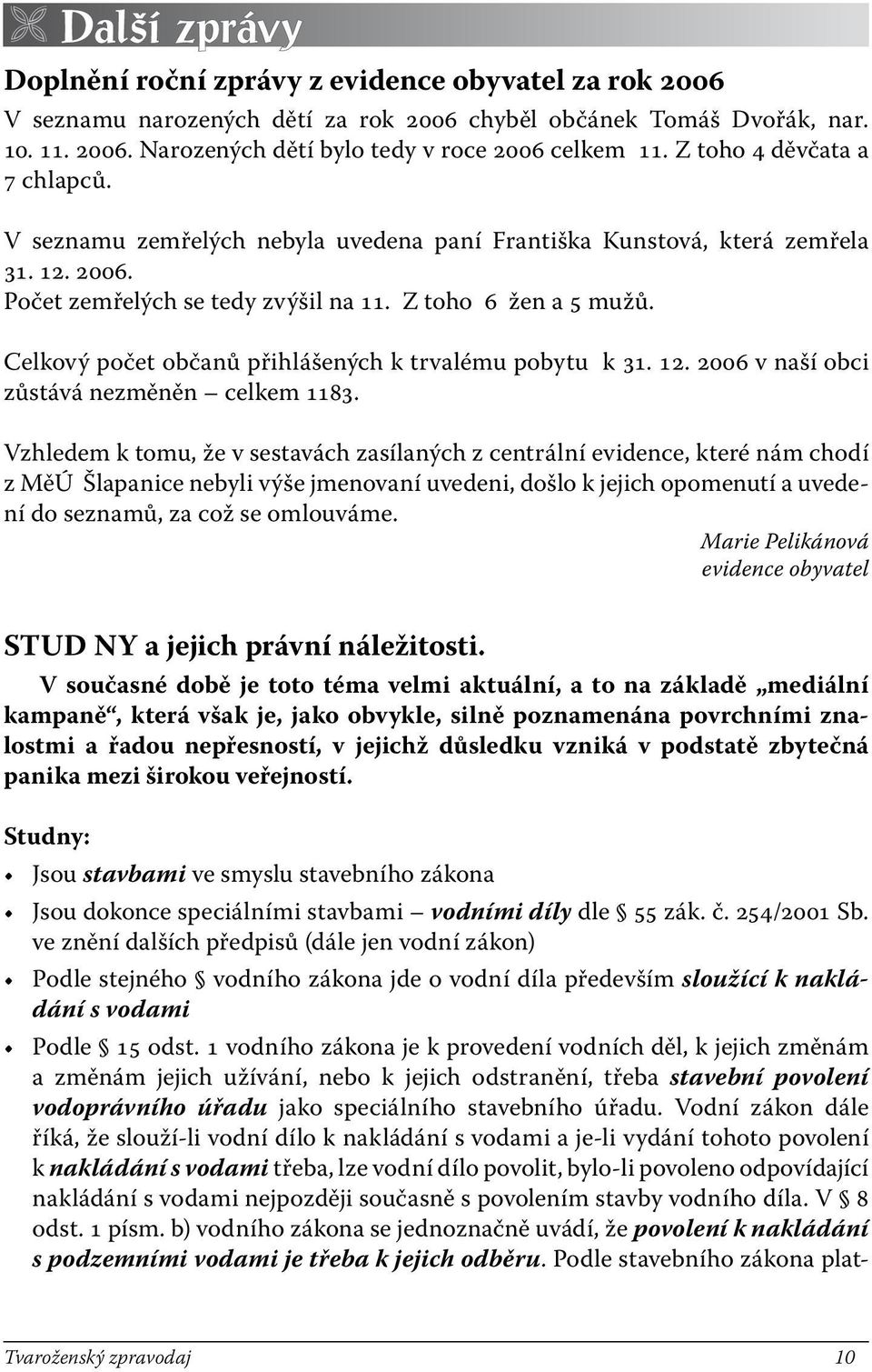 Celkový počet občanů přihlášených k trvalému pobytu k 31. 12. 2006 v naší obci zůstává nezměněn celkem 1183.