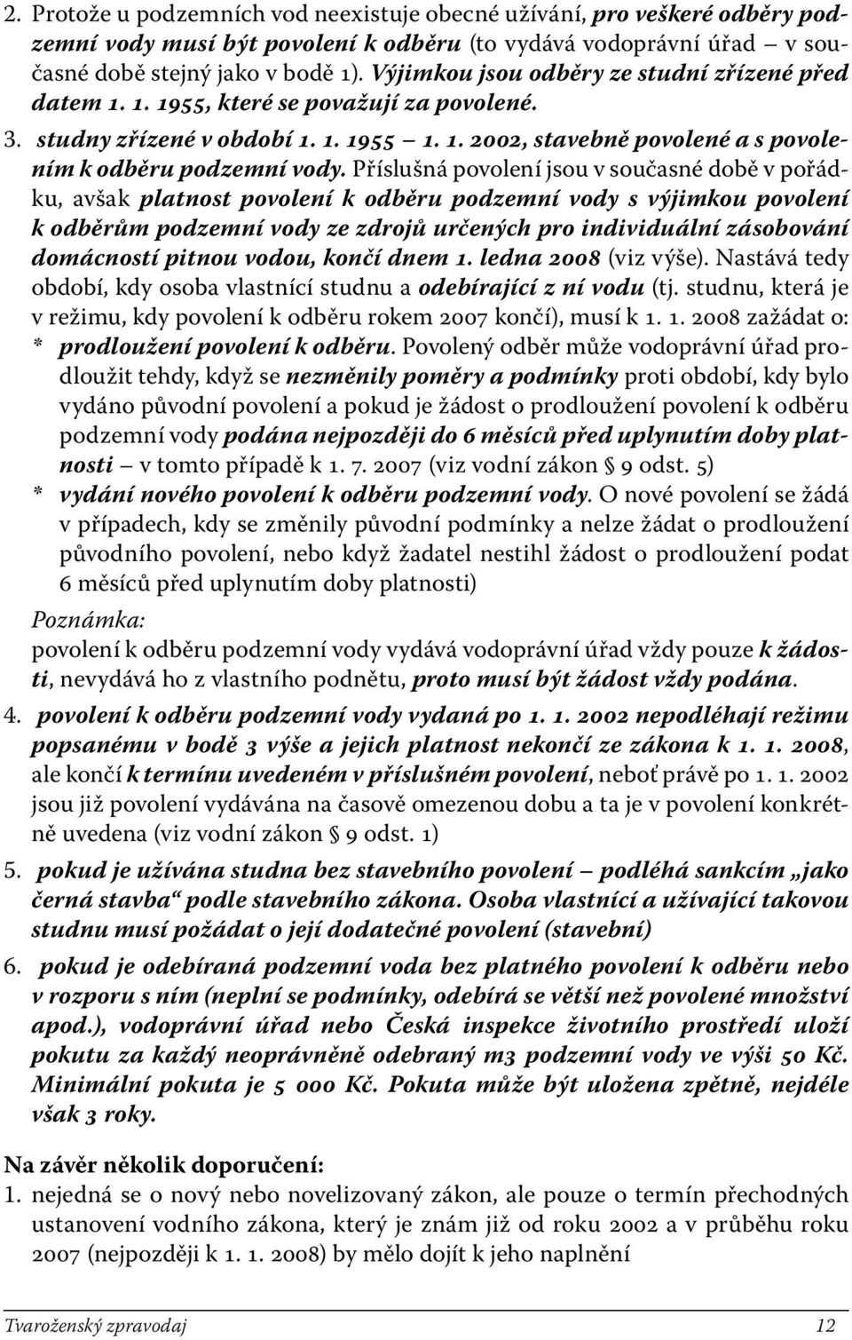 Příslušná povolení jsou v současné době v pořádku, avšak platnost povolení k odběru podzemní vody s výjimkou povolení k odběrům podzemní vody ze zdrojů určených pro individuální zásobování domácností