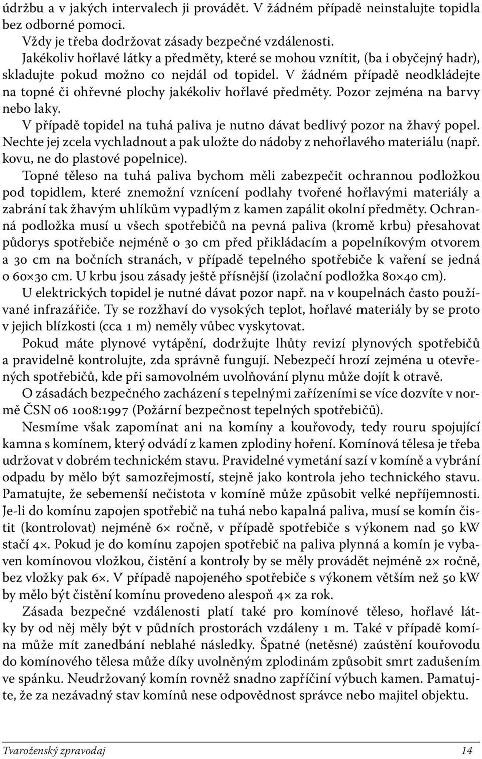 V žádném případě neodkládejte na topné či ohřevné plochy jakékoliv hořlavé předměty. Pozor zejména na barvy nebo laky. V případě topidel na tuhá paliva je nutno dávat bedlivý pozor na žhavý popel.