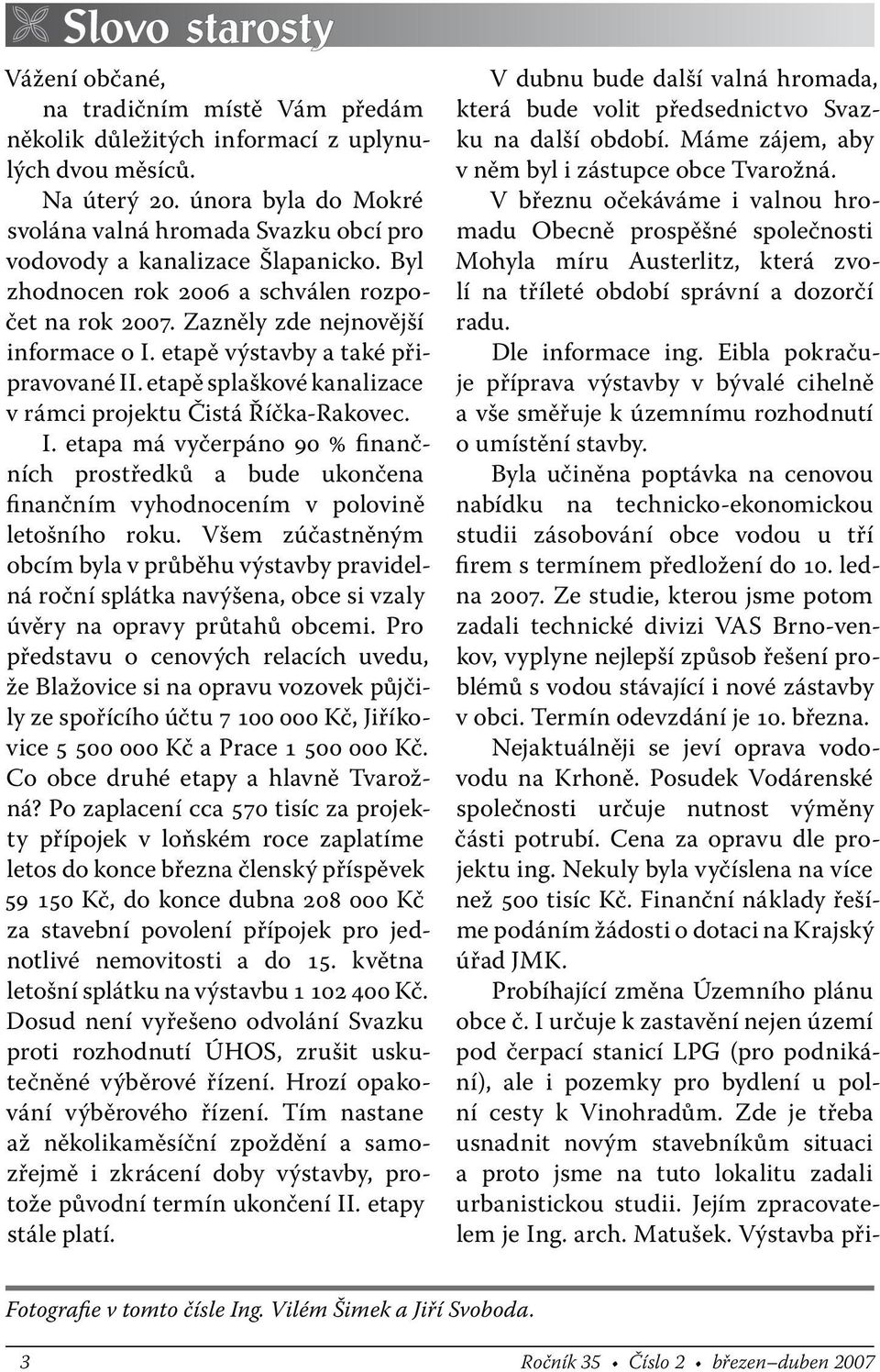 etapě výstavby a také připravované II. etapě splaškové kanalizace v rámci projektu Čistá Říčka-Rakovec. I. etapa má vyčerpáno 90 % finančních prostředků a bude ukončena finančním vyhodnocením v polovině letošního roku.