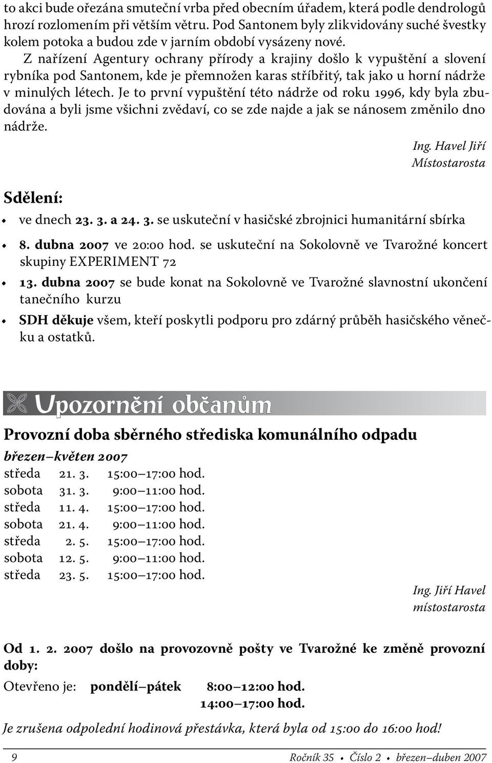 Z nařízení Agentury ochrany přírody a krajiny došlo k vypuštění a slovení rybníka pod Santonem, kde je přemnožen karas stříbřitý, tak jako u horní nádrže v minulých létech.