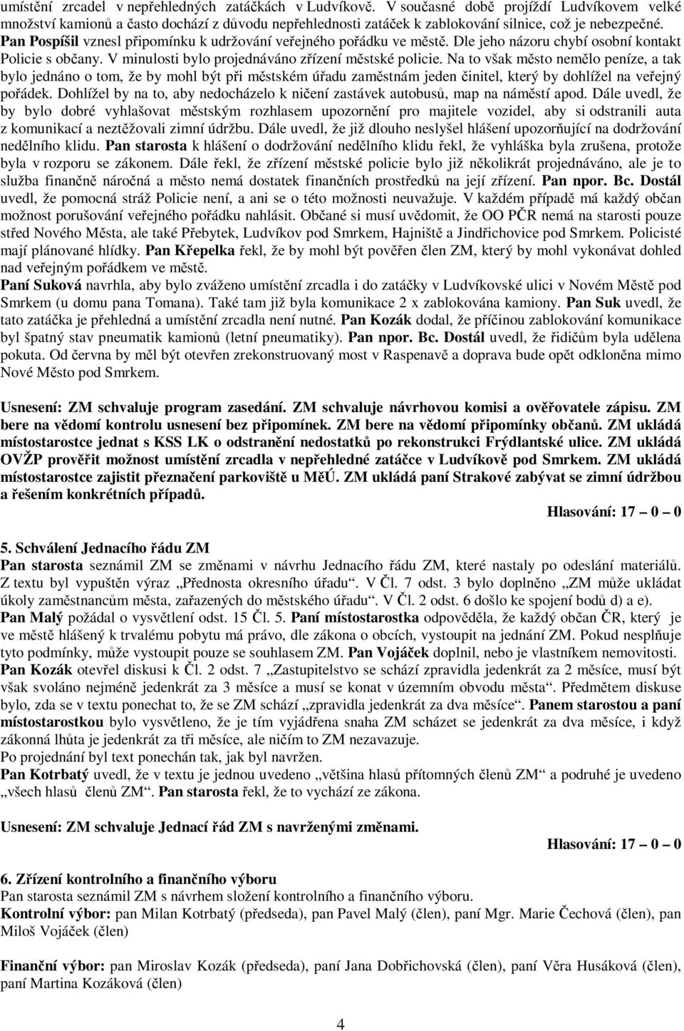 Na to však msto nemlo peníze, a tak bylo jednáno o tom, že by mohl být pi mstském úadu zamstnám jeden initel, který by dohlížel na veejný poádek.