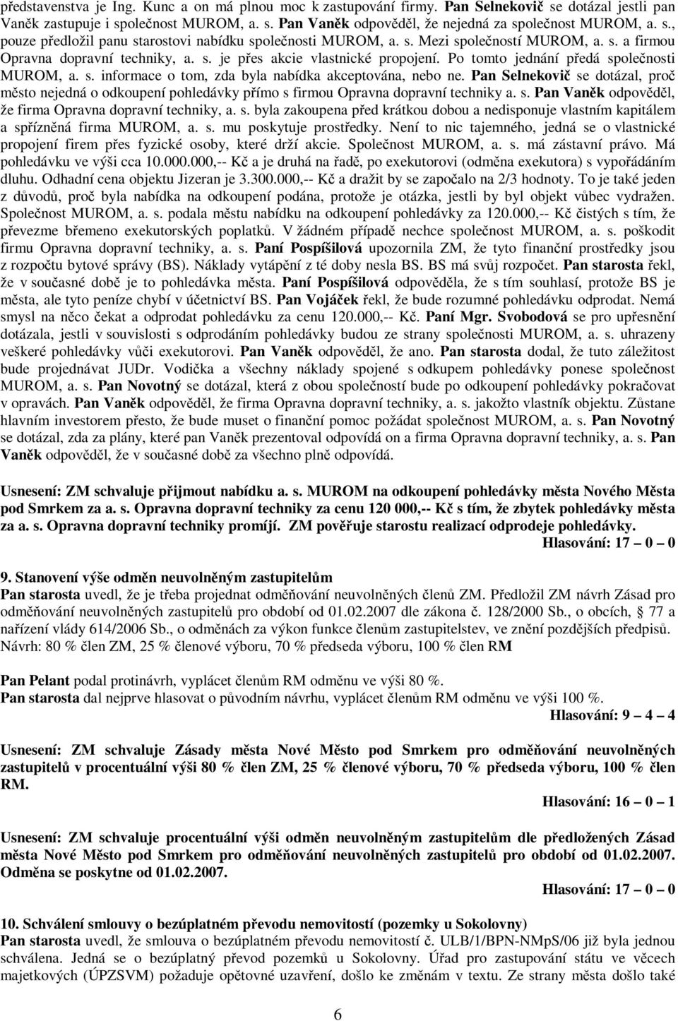 Pan Selnekovi se dotázal, pro msto nejedná o odkoupení pohledávky pímo s firmou Opravna dopravní techniky a. s. Pan Vank odpovdl, že firma Opravna dopravní techniky, a. s. byla zakoupena ped krátkou dobou a nedisponuje vlastním kapitálem a spíznná firma MUROM, a.