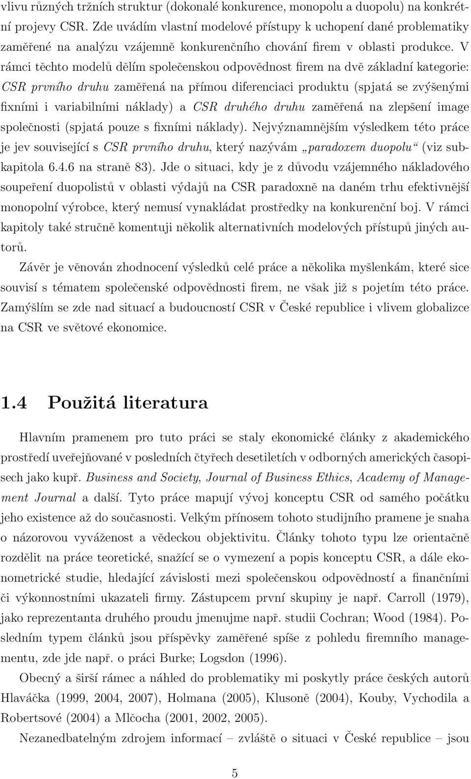 V rámci těchto modelů dělím společenskou odpovědnost firem na dvě základní kategorie: CSR prvního druhu zaměřená na přímou diferenciaci produktu (spjatá se zvýšenými fixními i variabilními náklady) a