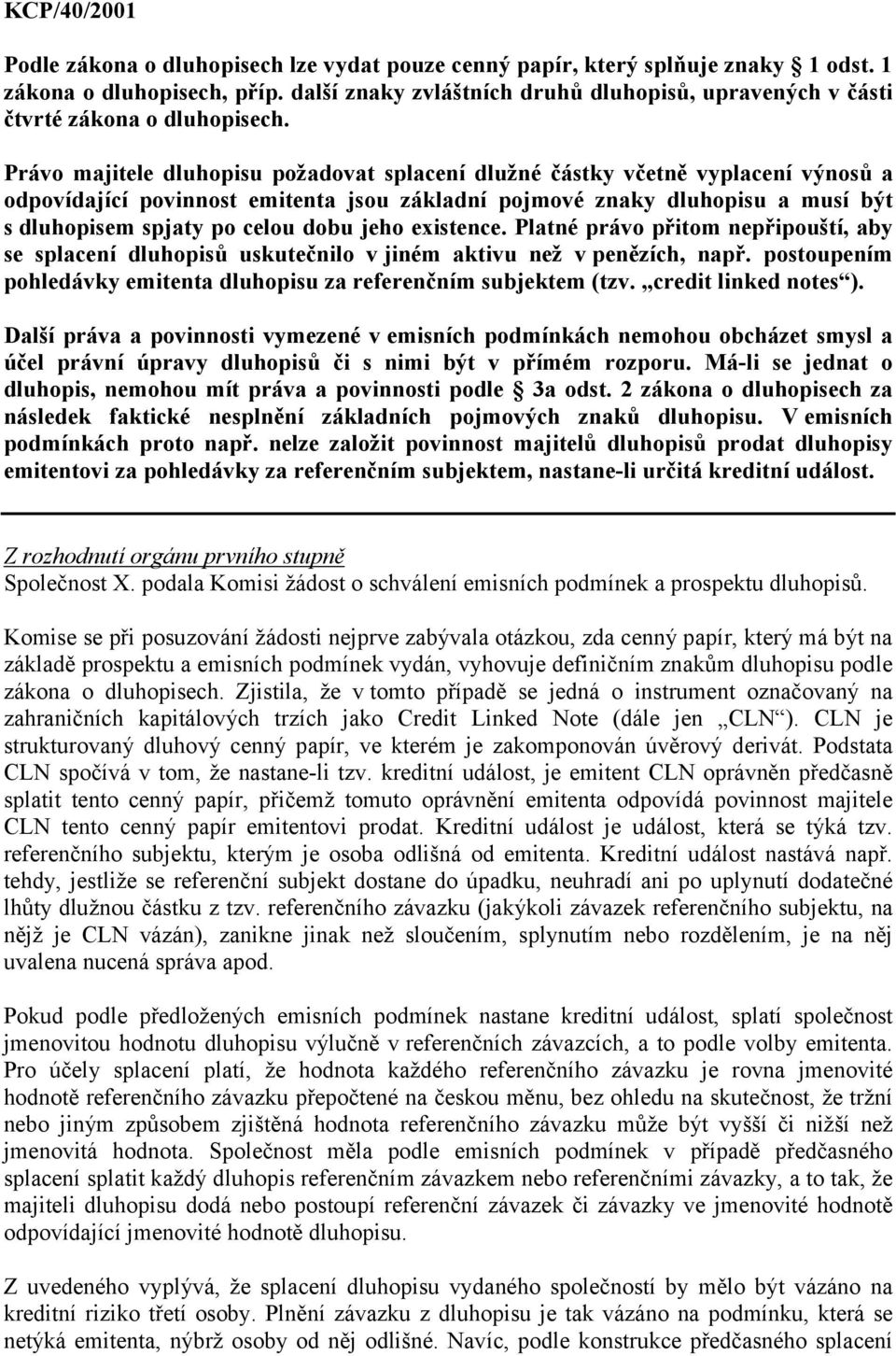 Právo majitele dluhopisu požadovat splacení dlužné částky včetně vyplacení výnosů a odpovídající povinnost emitenta jsou základní pojmové znaky dluhopisu a musí být s dluhopisem spjaty po celou dobu