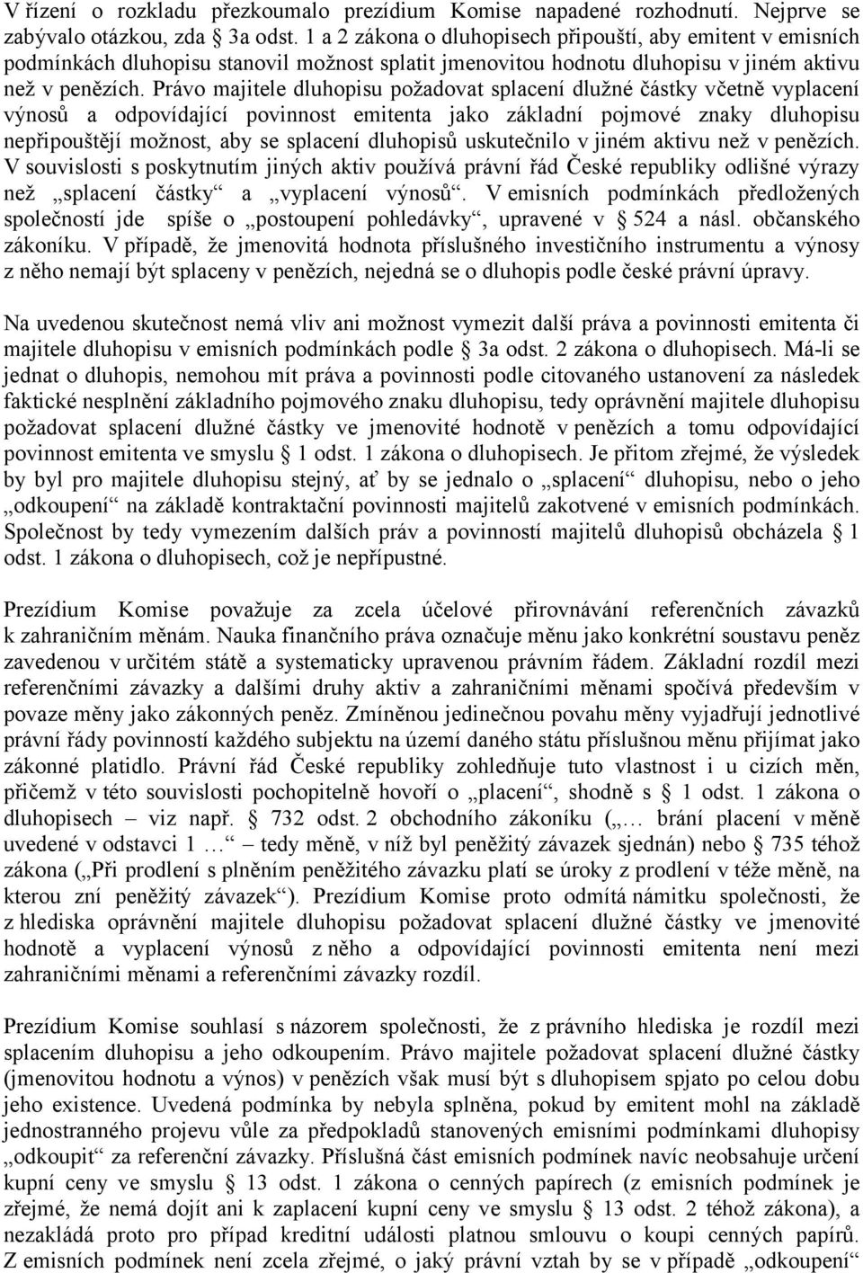 Právo majitele dluhopisu požadovat splacení dlužné částky včetně vyplacení výnosů a odpovídající povinnost emitenta jako základní pojmové znaky dluhopisu nepřipouštějí možnost, aby se splacení