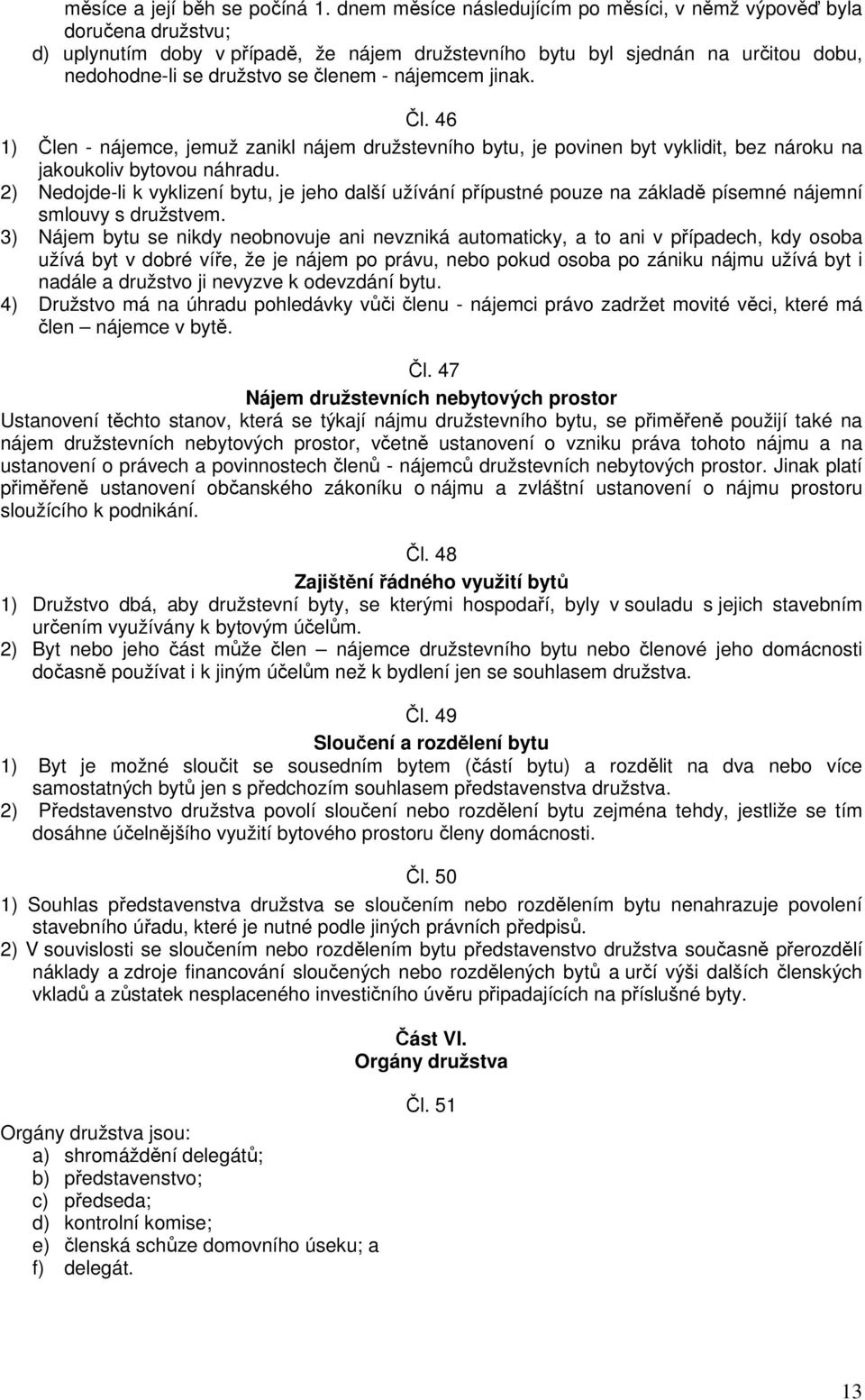 nájemcem jinak. Čl. 46 1) Člen - nájemce, jemuž zanikl nájem družstevního bytu, je povinen byt vyklidit, bez nároku na jakoukoliv bytovou náhradu.