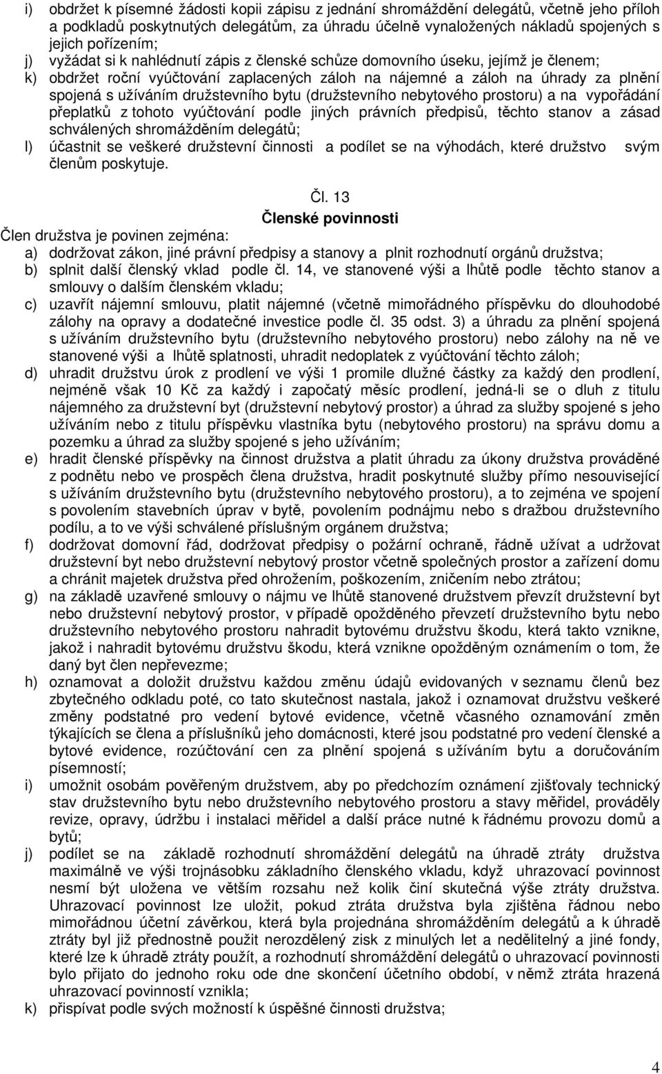 bytu (družstevního nebytového prostoru) a na vypořádání přeplatků z tohoto vyúčtování podle jiných právních předpisů, těchto stanov a zásad schválených shromážděním delegátů; l) účastnit se veškeré