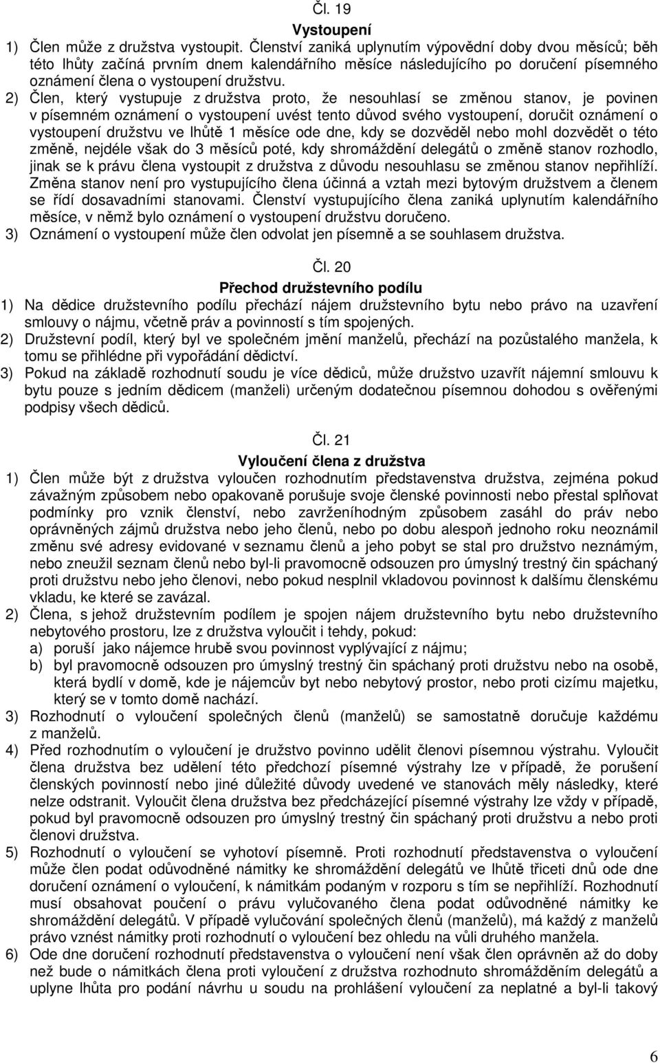 2) Člen, který vystupuje z družstva proto, že nesouhlasí se změnou stanov, je povinen v písemném oznámení o vystoupení uvést tento důvod svého vystoupení, doručit oznámení o vystoupení družstvu ve