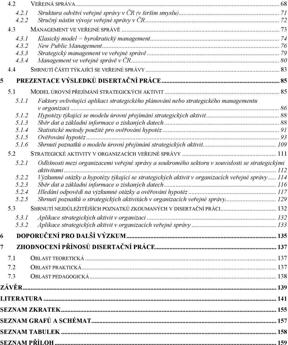 .. 83 5 PREZENTACE VÝSLEDKŮ DISERTAČNÍ PRÁCE... 85 5.1 MODEL ÚROVNÍ PŘEJÍMÁNÍ STRATEGICKÝCH AKTIVIT... 85 5.1.1 Faktory ovlivňující aplikaci strategického plánování nebo strategického managementu v organizaci.