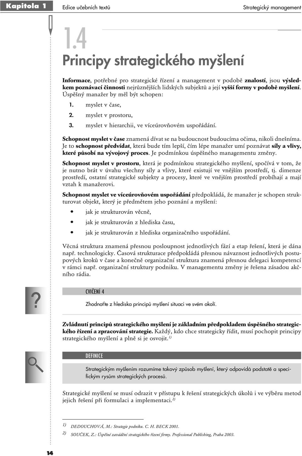 podobě myšlení. Úspěšný manažer by měl být schopen: 1. myslet v čase, 2. myslet v prostoru, 3. myslet v hierarchii, ve víceúrovňovém uspořádání.