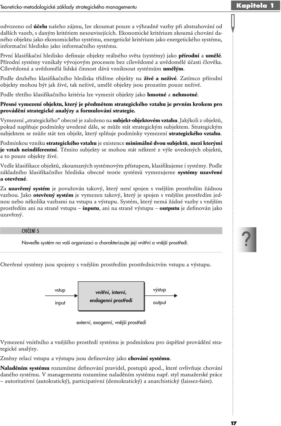 První klasifikační hledisko definuje objekty reálného světa (systémy) jako přírodní a umělé. Přírodní systémy vznikaly vývojovým procesem bez cílevědomé a uvědomělé účasti člověka.