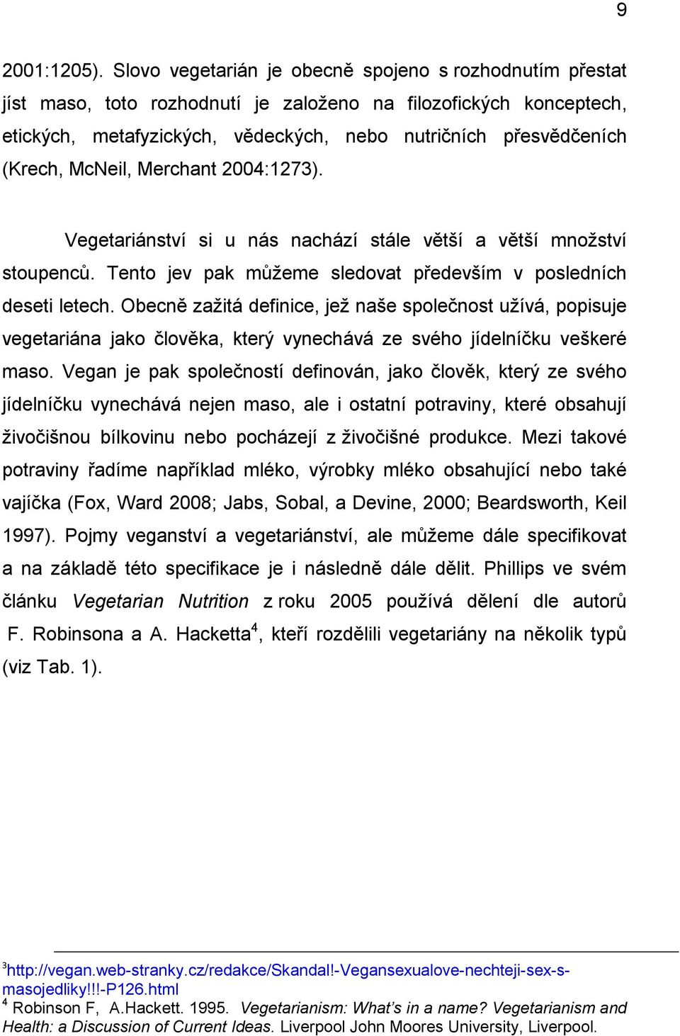 McNeil, Merchant 2004:1273). Vegetariánství si u nás nachází stále větší a větší mnoţství stoupenců. Tento jev pak můţeme sledovat především v posledních deseti letech.