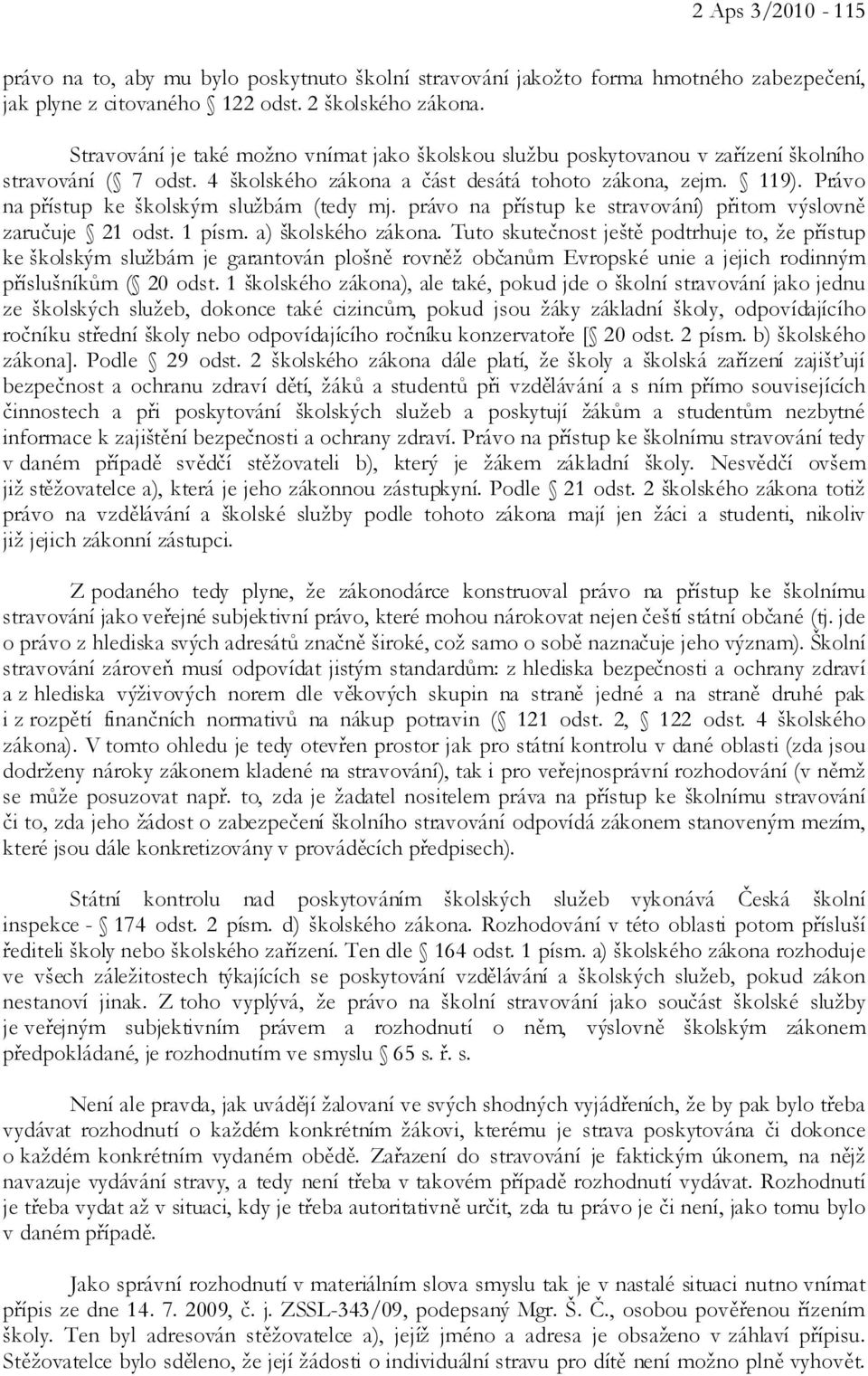 Právo na přístup ke školským službám (tedy mj. právo na přístup ke stravování) přitom výslovně zaručuje 21 odst. 1 písm. a) školského zákona.