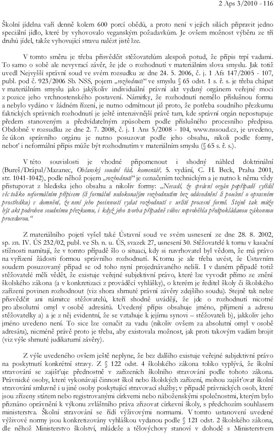 To samo o sobě ale nevyvrací závěr, že jde o rozhodnutí v materiálním slova smyslu. Jak totiž uvedl Nejvyšší správní soud ve svém rozsudku ze dne 24. 5. 2006, č. j. 1 Afs 147/2005-107, publ. pod č.