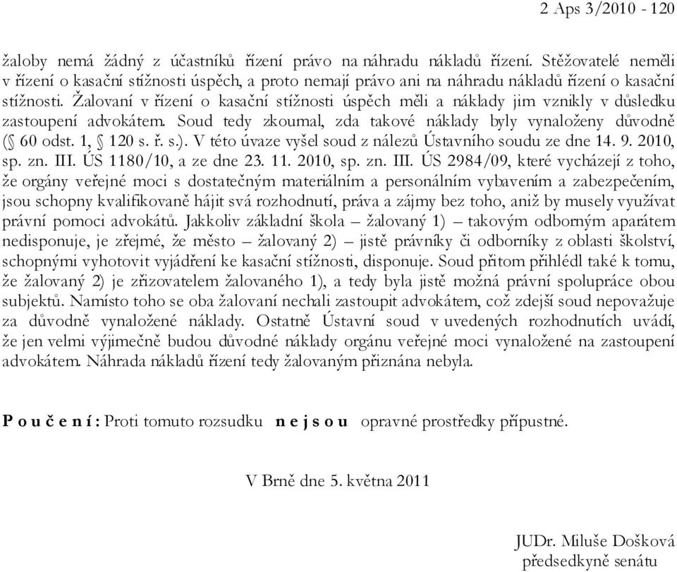 Žalovaní v řízení o kasační stížnosti úspěch měli a náklady jim vznikly v důsledku zastoupení advokátem. Soud tedy zkoumal, zda takové náklady byly vynaloženy důvodně ( 60 odst. 1, 120 s. ř. s.).