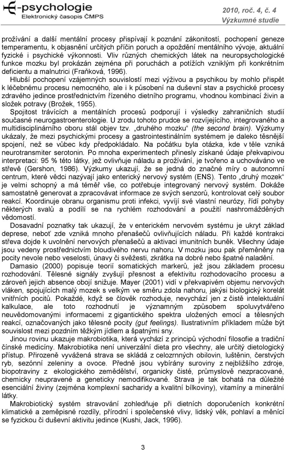 Hlubší pochopení vzájemných souvislostí mezi výživou a psychikou by mohlo přispět k léčebnému procesu nemocného, ale i k působení na duševní stav a psychické procesy zdravého jedince prostřednictvím