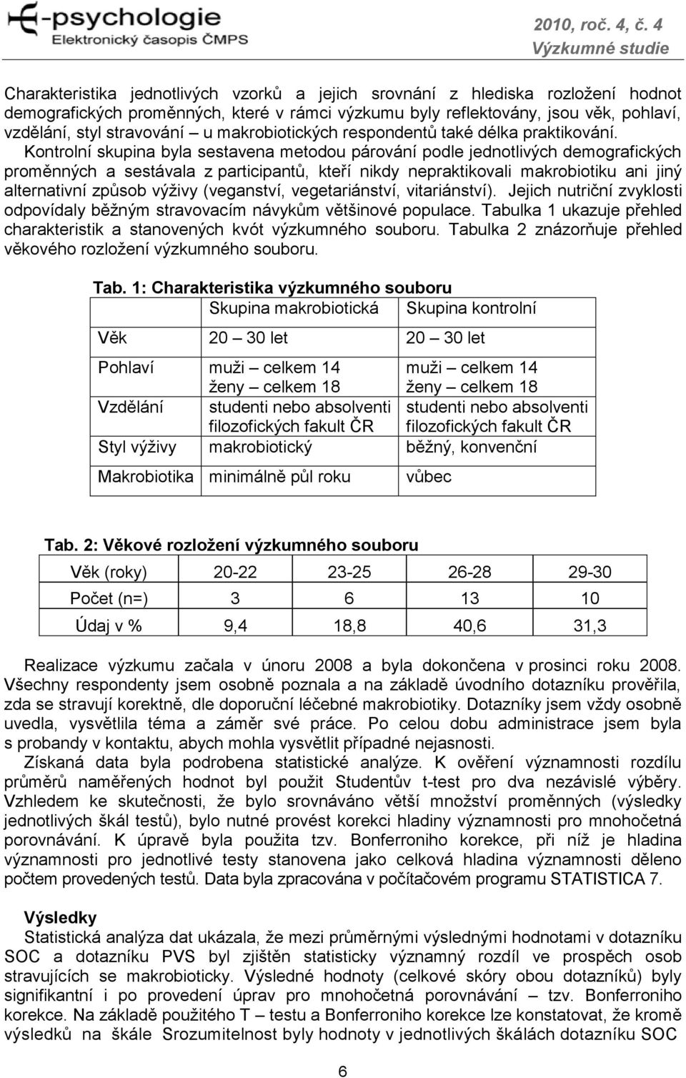 Kontrolní skupina byla sestavena metodou párování podle jednotlivých demografických proměnných a sestávala z participantů, kteří nikdy nepraktikovali makrobiotiku ani jiný alternativní způsob výživy