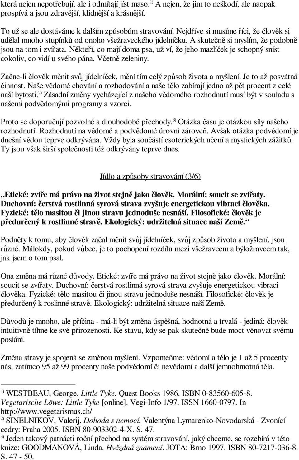 Nkteí, co mají doma psa, už ví, že jeho mazlíek je schopný sníst cokoliv, co vidí u svého pána. Vetn zeleniny. Zane-li lovk mnit svj jídelníek, mní tím celý zpsob života a myšlení.