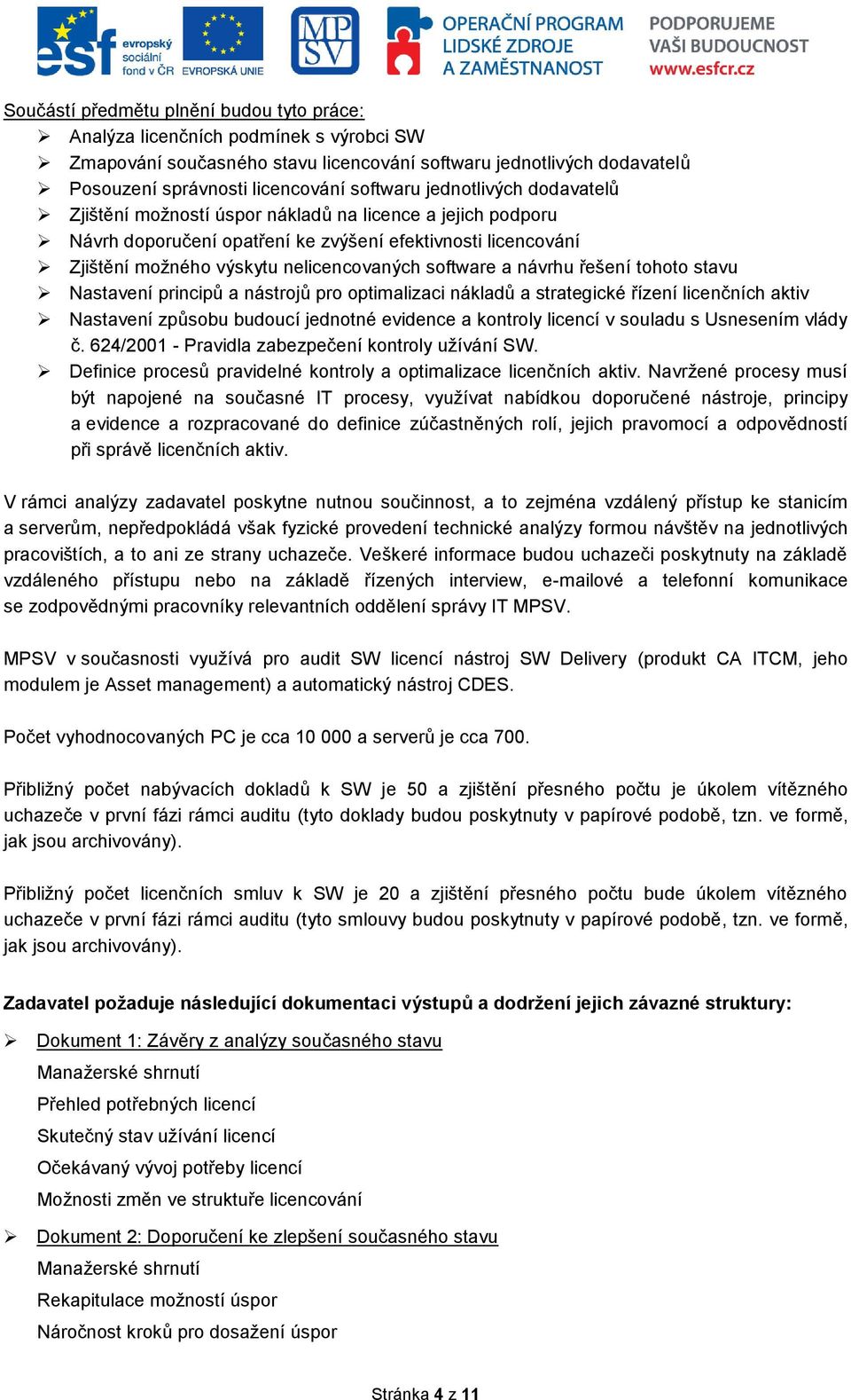 návrhu řešení tohoto stavu Nastavení principů a nástrojů pro optimalizaci nákladů a strategické řízení licenčních aktiv Nastavení způsobu budoucí jednotné evidence a kontroly licencí v souladu s