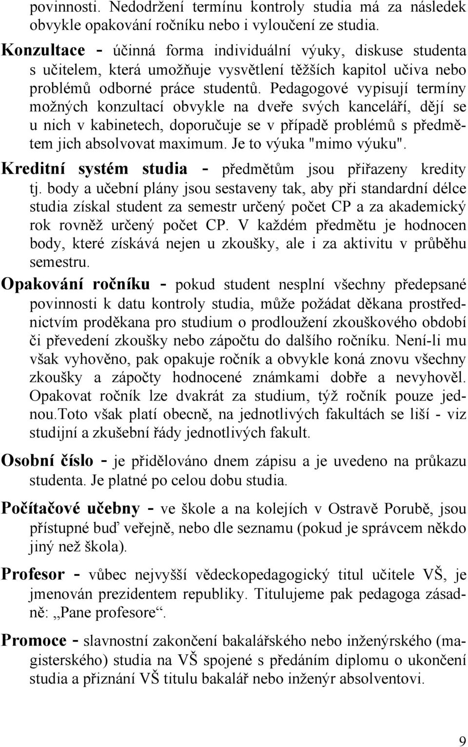 Pedagogové vypisují termíny možných konzultací obvykle na dveře svých kanceláří, dějí se u nich v kabinetech, doporučuje se v případě problémů s předmětem jich absolvovat maximum.