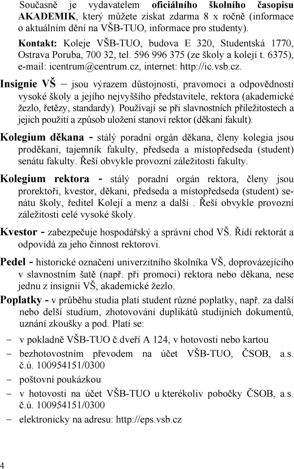 internet: http://ic.vsb.cz. Insignie VŠ jsou výrazem důstojnosti, pravomoci a odpovědnosti vysoké školy a jejího nejvyššího představitele, rektora (akademické žezlo, řetězy, standardy).