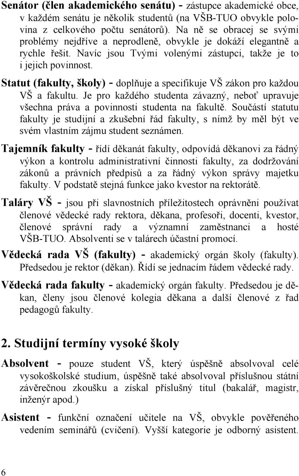 Statut (fakulty, školy) - doplňuje a specifikuje VŠ zákon pro každou VŠ a fakultu. Je pro každého studenta závazný, neboť upravuje všechna práva a povinnosti studenta na fakultě.