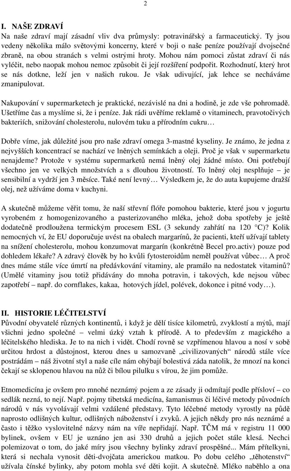 Mohou nám pomoci zůstat zdraví či nás vyléčit, nebo naopak mohou nemoc způsobit či její rozšíření podpořit. Rozhodnutí, který hrot se nás dotkne, leží jen v našich rukou.