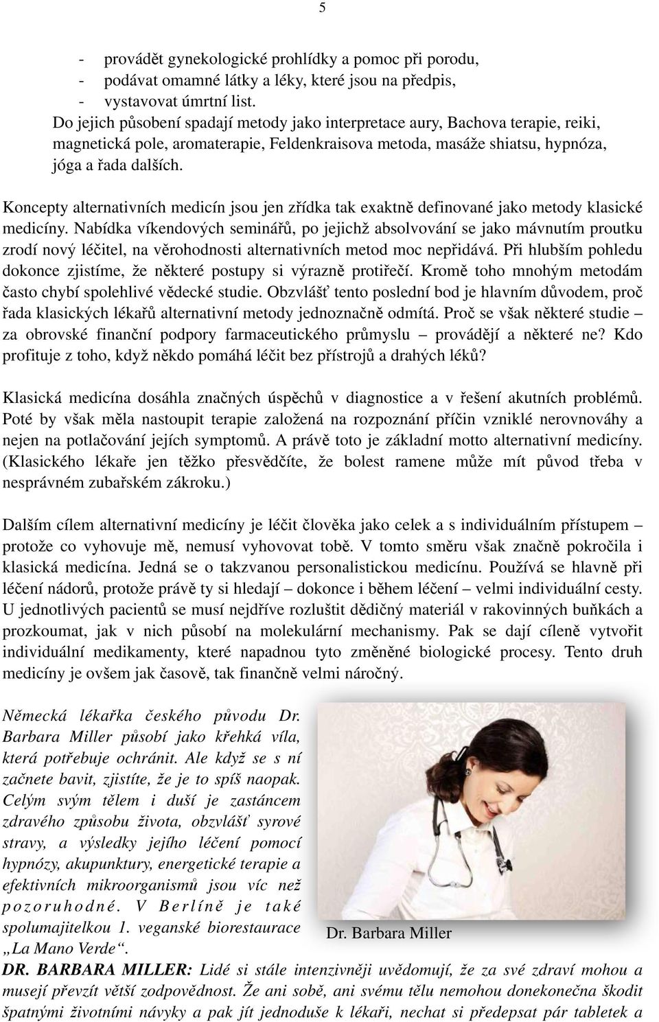 Koncepty alternativních medicín jsou jen zřídka tak exaktně definované jako metody klasické medicíny.