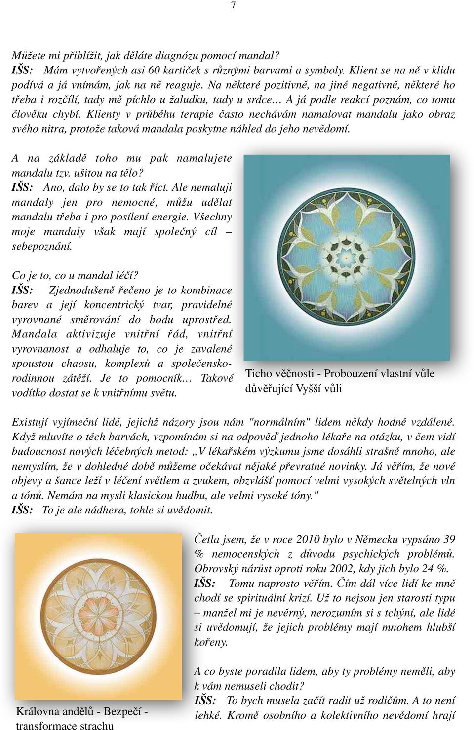 Klienty v průběhu terapie často nechávám namalovat mandalu jako obraz svého nitra, protože taková mandala poskytne náhled do jeho nevědomí. A na základě toho mu pak namalujete mandalu tzv.