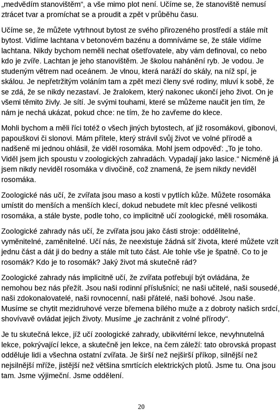 Nikdy bychom neměli nechat ošetřovatele, aby vám definoval, co nebo kdo je zvíře. Lachtan je jeho stanovištěm. Je školou nahánění ryb. Je vodou. Je studeným větrem nad oceánem.