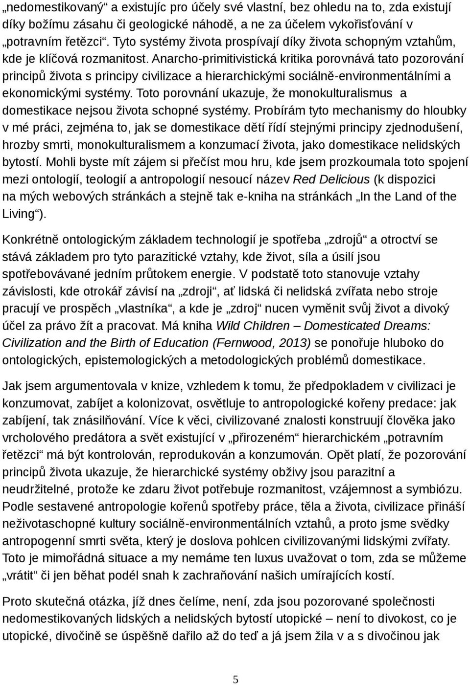 Anarcho-primitivistická kritika porovnává tato pozorování principů života s principy civilizace a hierarchickými sociálně-environmentálními a ekonomickými systémy.