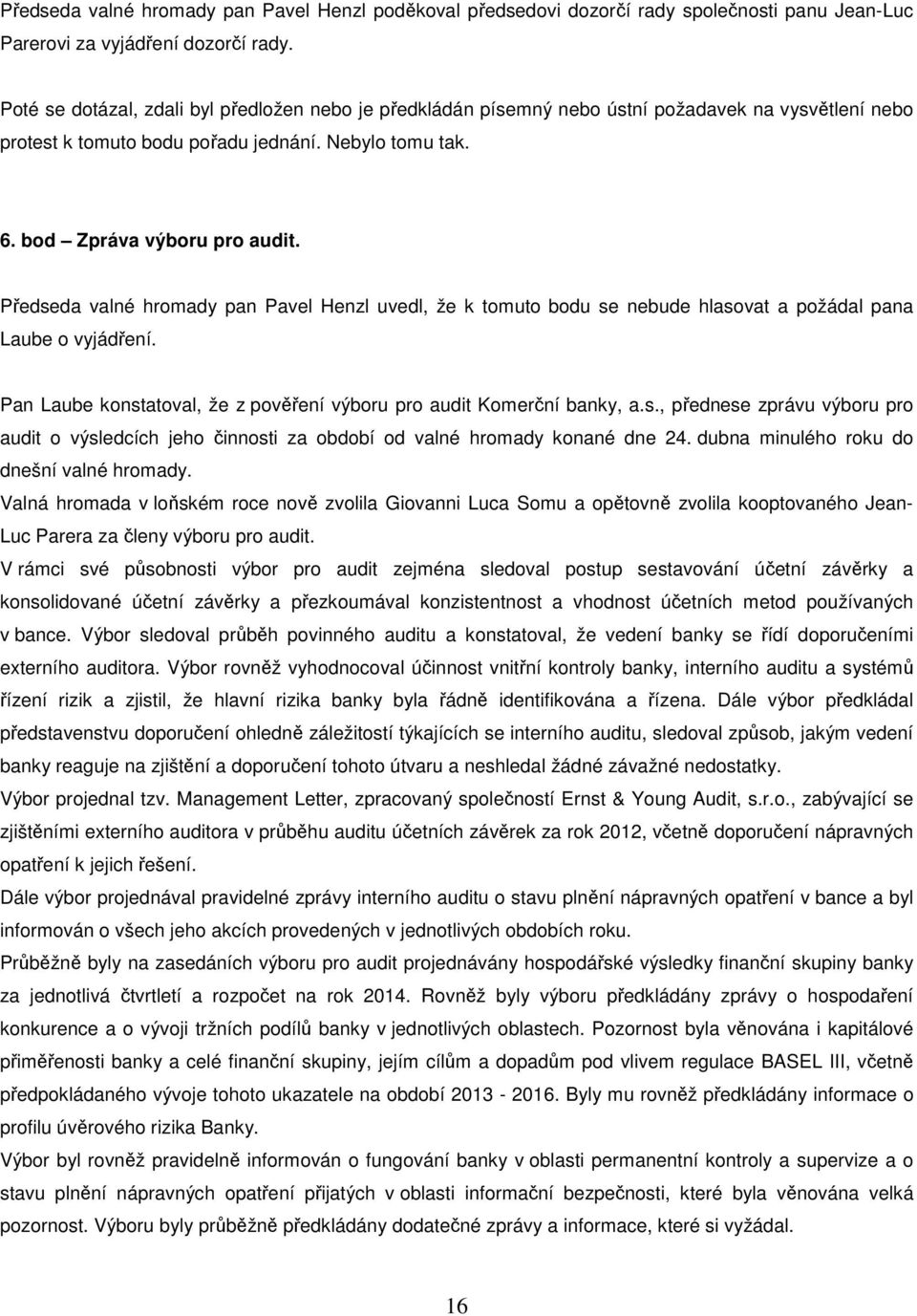 Předseda valné hromady pan Pavel Henzl uvedl, že k tomuto bodu se nebude hlasovat a požádal pana Laube o vyjádření. Pan Laube konstatoval, že z pověření výboru pro audit Komerční banky, a.s., přednese zprávu výboru pro audit o výsledcích jeho činnosti za období od valné hromady konané dne 24.