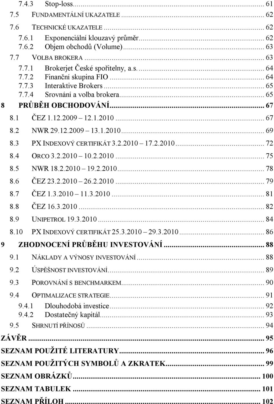 3 PX INDEXOVÝ CERTIFIKÁT 3.2.2010 17.2.2010... 72 8.4 ORCO 3.2.2010 10.2.2010... 75 8.5 NWR 18.2.2010 19.2.2010... 78 8.6 ČEZ 23.2.2010 26.2.2010... 79 8.7 ČEZ 1.3.2010 11.3.2010... 81 8.8 ČEZ 16.3.2010... 82 8.