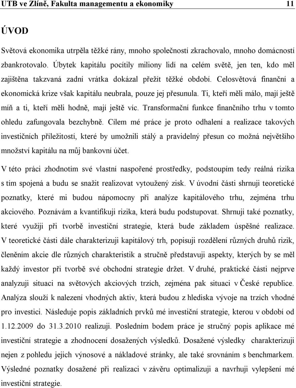 Celosvětová finanční a ekonomická krize však kapitálu neubrala, pouze jej přesunula. Ti, kteří měli málo, mají ještě míň a ti, kteří měli hodně, mají ještě víc.