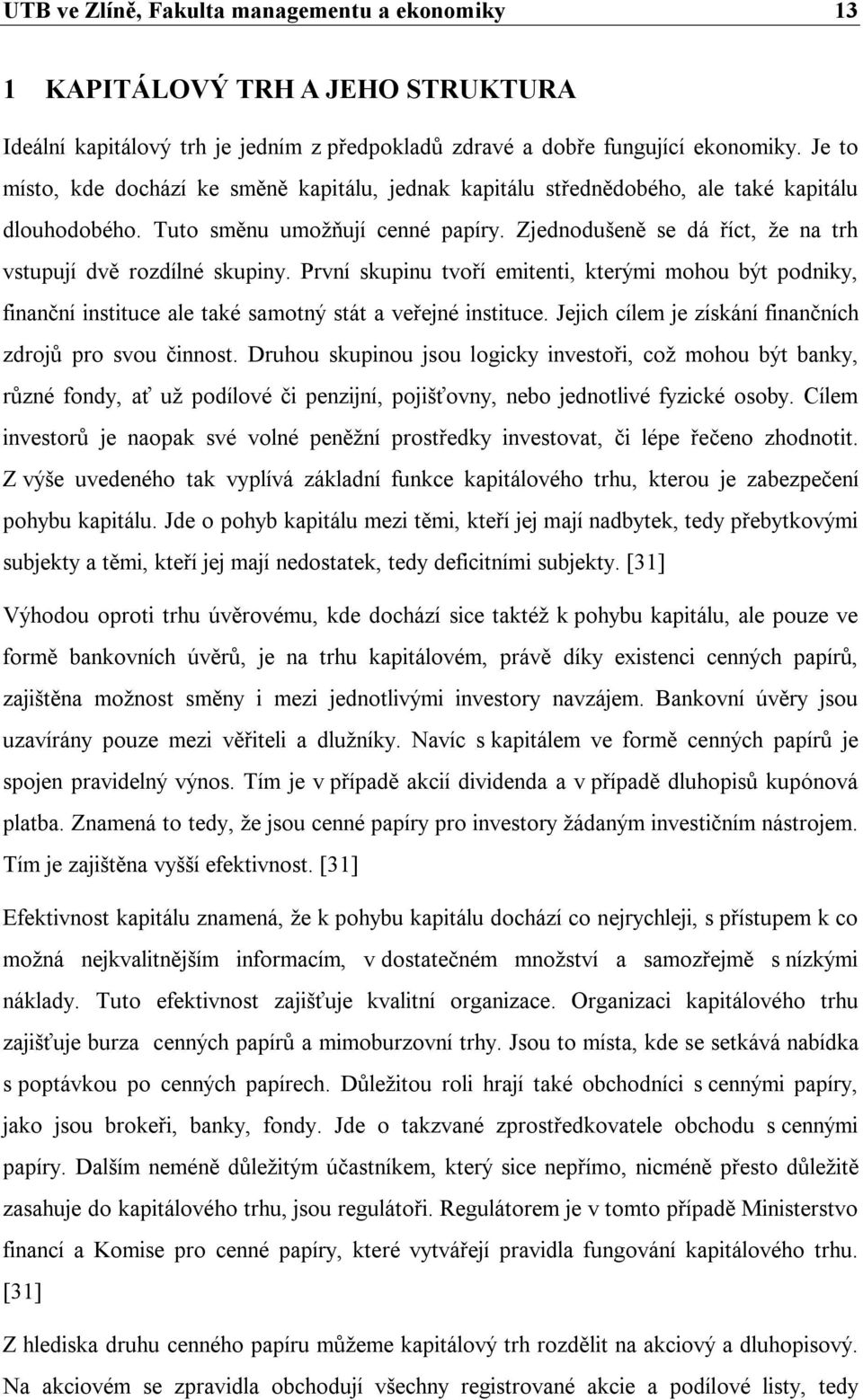 Zjednodušeně se dá říct, že na trh vstupují dvě rozdílné skupiny. První skupinu tvoří emitenti, kterými mohou být podniky, finanční instituce ale také samotný stát a veřejné instituce.