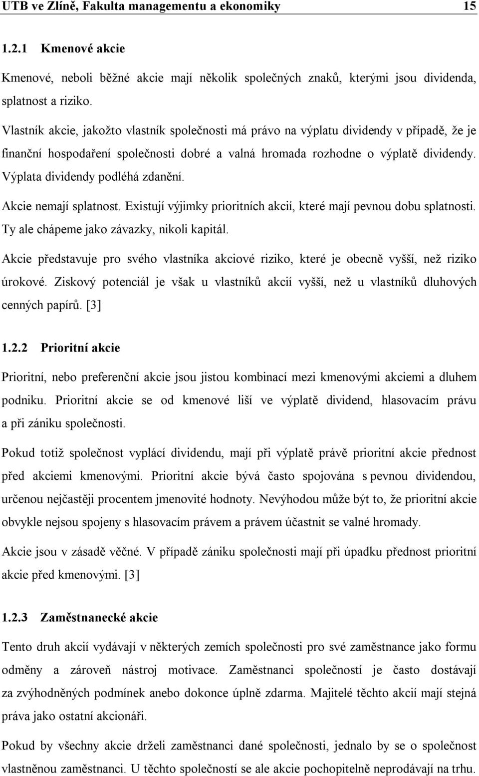 Výplata dividendy podléhá zdanění. Akcie nemají splatnost. Existují výjimky prioritních akcií, které mají pevnou dobu splatnosti. Ty ale chápeme jako závazky, nikoli kapitál.