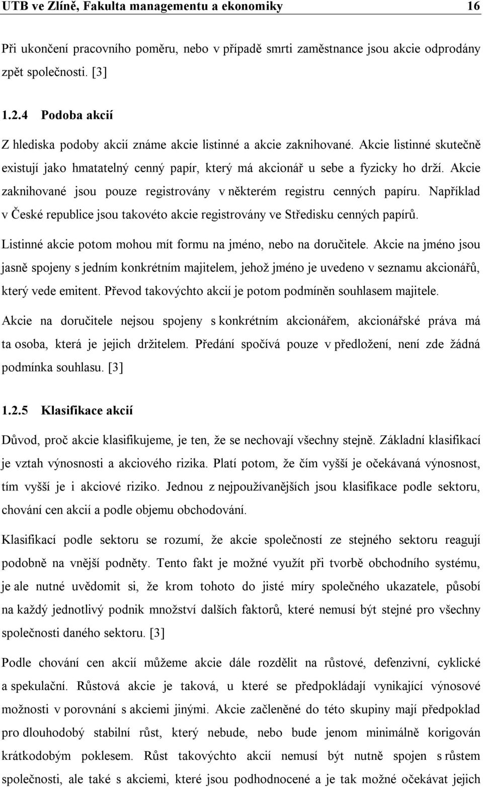 Akcie zaknihované jsou pouze registrovány v některém registru cenných papíru. Například v České republice jsou takovéto akcie registrovány ve Středisku cenných papírů.