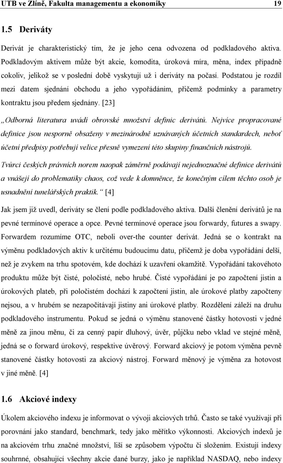 Podstatou je rozdíl mezi datem sjednání obchodu a jeho vypořádáním, přičemž podmínky a parametry kontraktu jsou předem sjednány. [23] Odborná literatura uvádí obrovské množství definic derivátů.