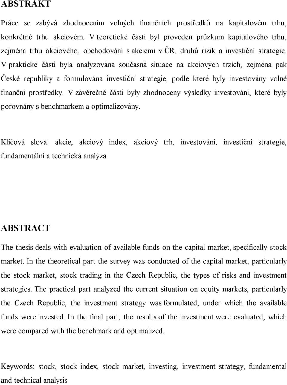 V praktické části byla analyzována současná situace na akciových trzích, zejména pak České republiky a formulována investiční strategie, podle které byly investovány volné finanční prostředky.