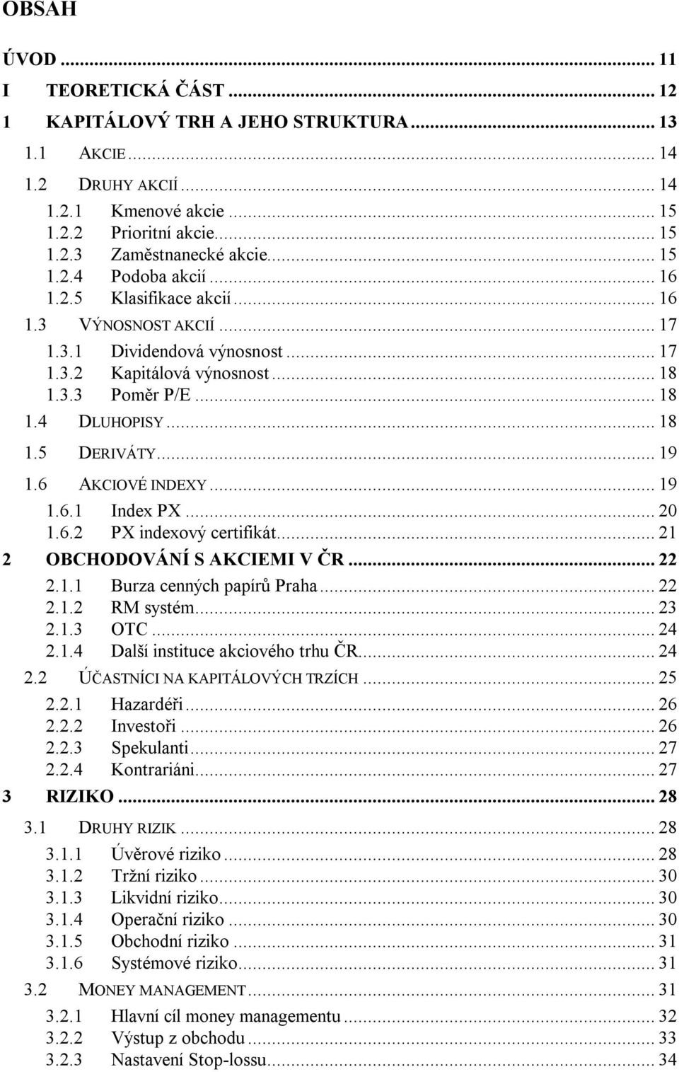 .. 19 1.6 AKCIOVÉ INDEXY... 19 1.6.1 Index PX... 20 1.6.2 PX indexový certifikát... 21 2 OBCHODOVÁNÍ S AKCIEMI V ČR... 22 2.1.1 Burza cenných papírů Praha... 22 2.1.2 RM systém... 23 2.1.3 OTC... 24 2.