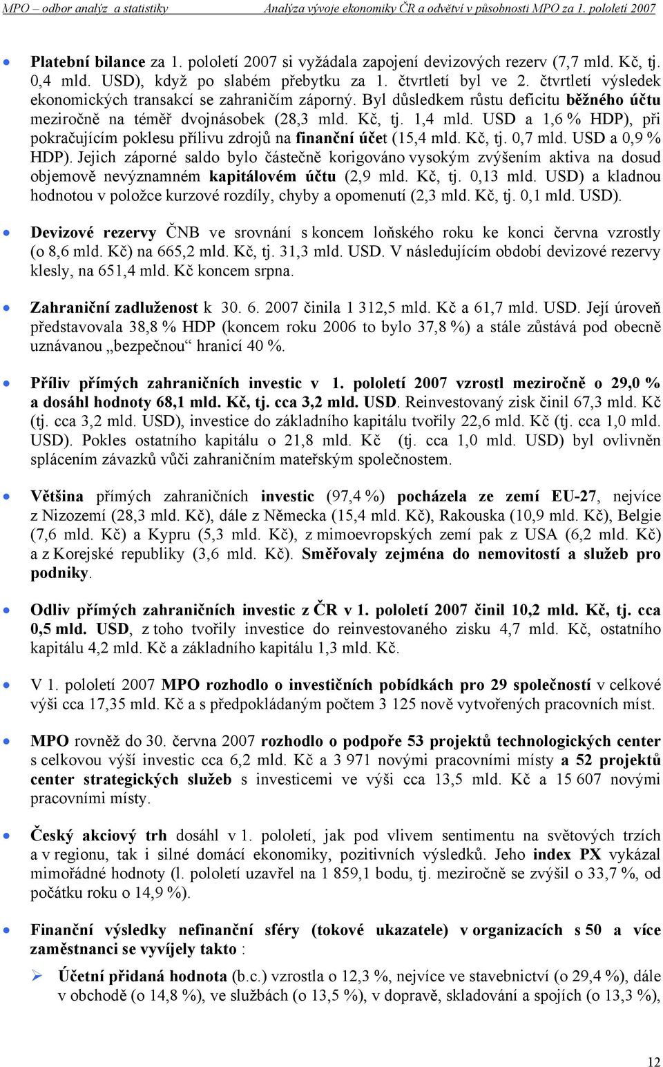 USD a 1,6 % HDP), při pokračujícím poklesu přílivu zdrojů na finanční účet (15,4 mld. Kč, tj. 0,7 mld. USD a 0,9 % HDP).