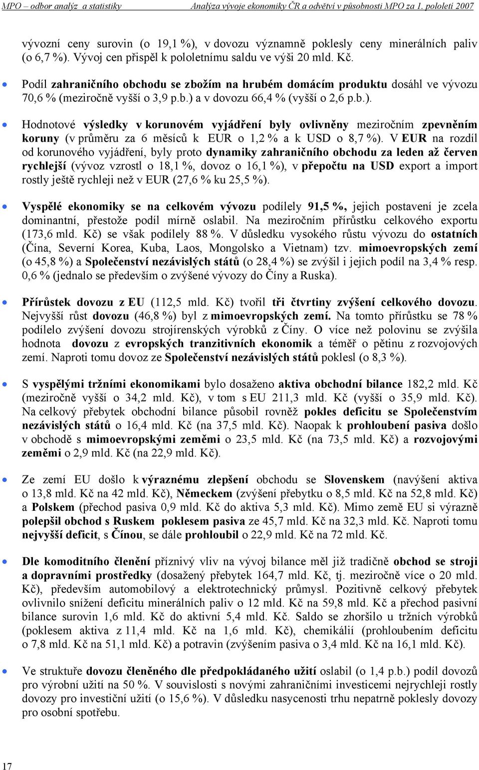 a v dovozu 66,4 % (vyšší o 2,6 p.b.). Hodnotové výsledky v korunovém vyjádření byly ovlivněny meziročním zpevněním koruny (v průměru za 6 měsíců k EUR o 1,2 % a k USD o 8,7 %).