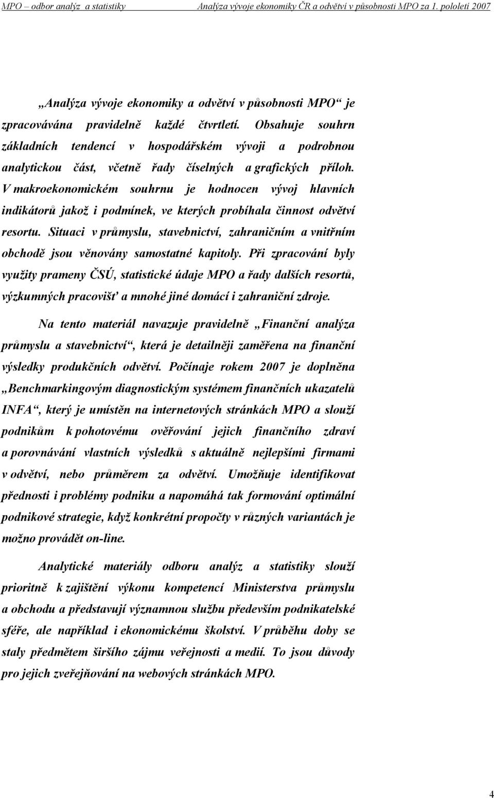 V makroekonomickém souhrnu je hodnocen vývoj hlavních indikátorů jakož i podmínek, ve kterých probíhala činnost odvětví resortu.