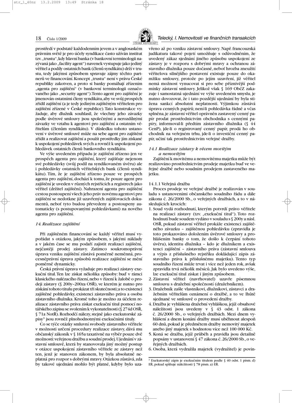 trustu,kdy hlavní banka (v bankovní terminologii nazývaná jako facility agent ) navenek vystupuje jako jediný věřitel a podíly ostatních bank (členů syndikátu) drží v trustu, tedy jakýmsi způsobem