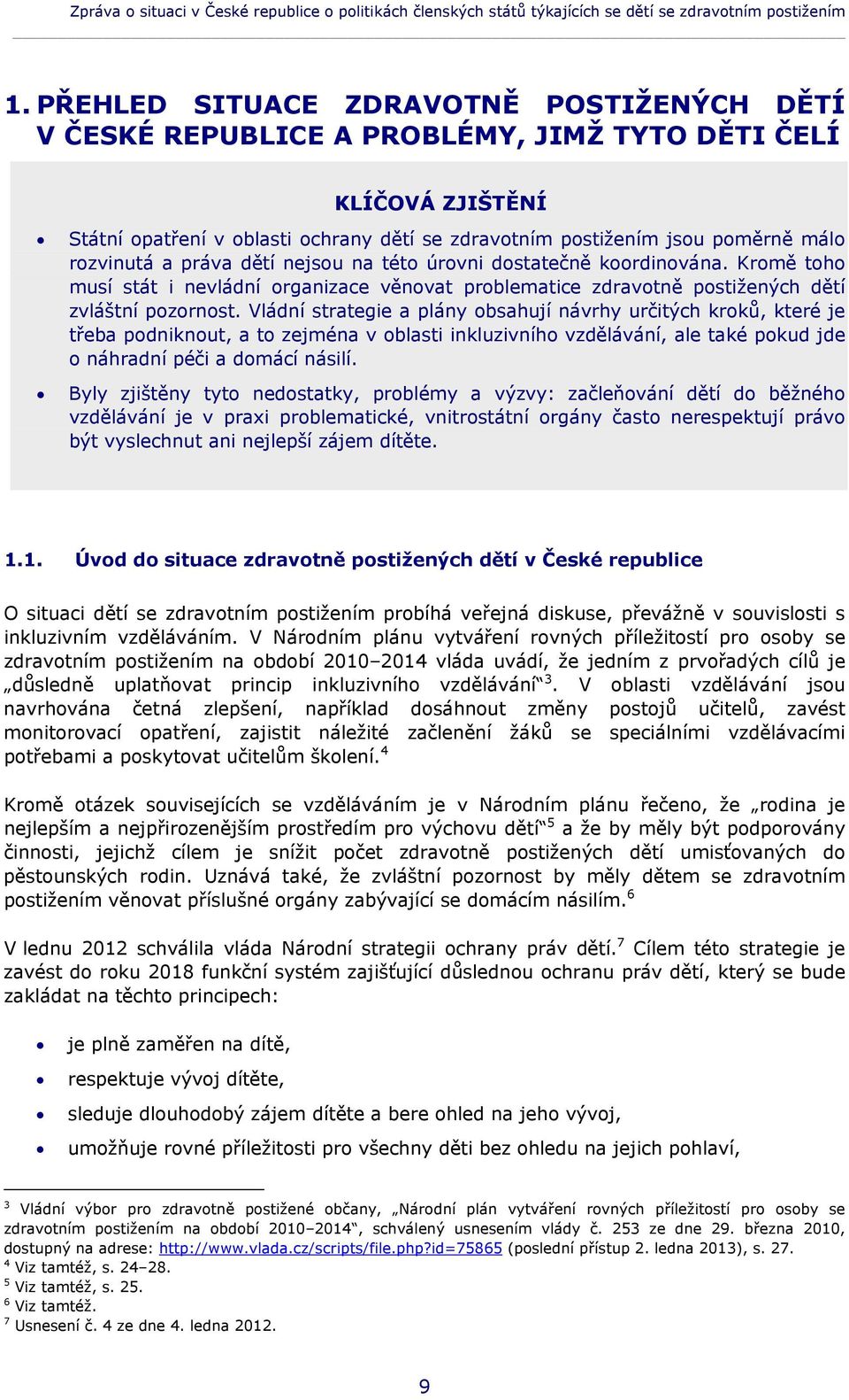 rozvinutá a práva dětí nejsou na této úrovni dostatečně koordinována. Kromě toho musí stát i nevládní organizace věnovat problematice zdravotně postižených dětí zvláštní pozornost.