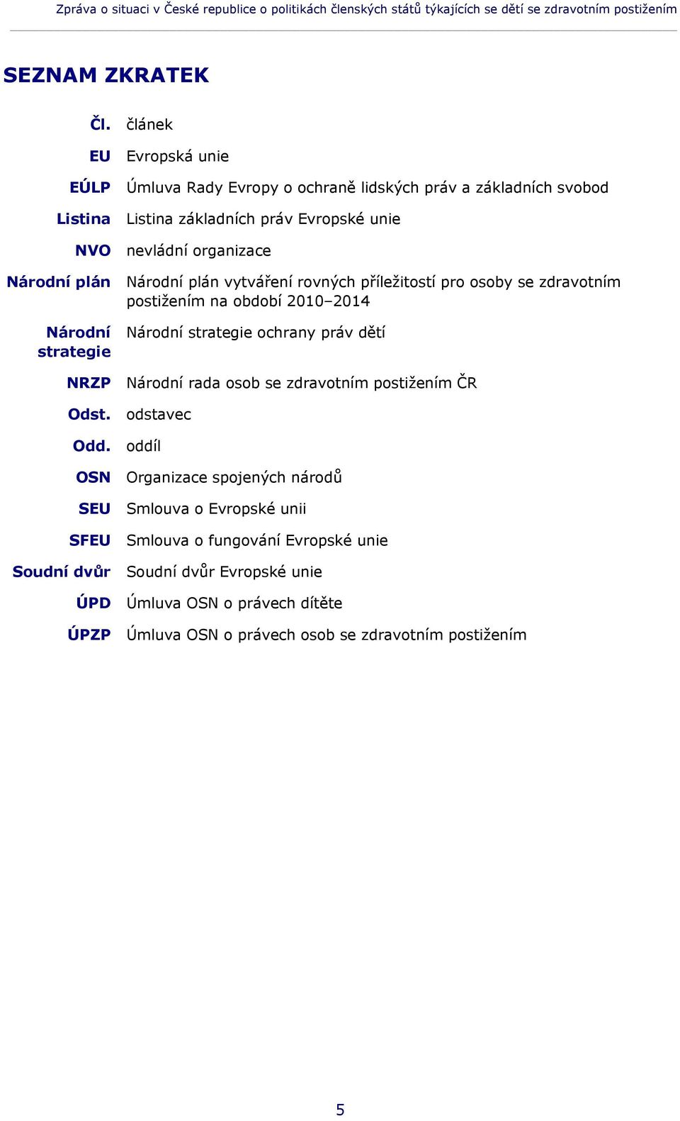 vytváření rovných příležitostí pro osoby se zdravotním postižením na období 2010 2014 Národní Národní strategie ochrany práv dětí strategie NRZP Národní rada osob se zdravotním postižením