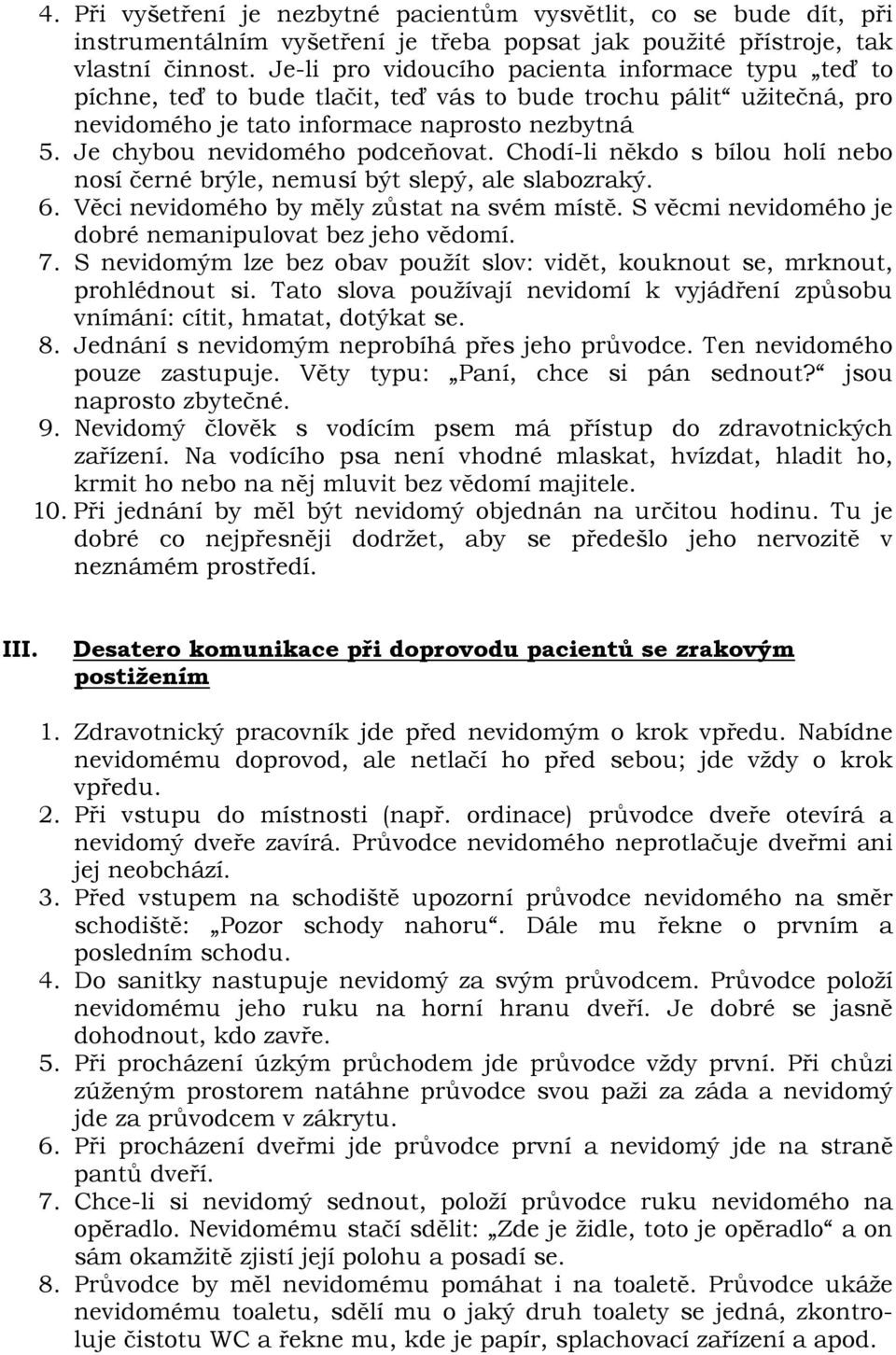 Je chybou nevidomého podceňovat. Chodí-li někdo s bílou holí nebo nosí černé brýle, nemusí být slepý, ale slabozraký. 6. Věci nevidomého by měly zůstat na svém místě.